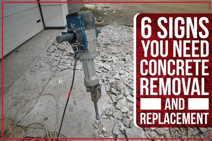 six signs indicating when concrete removal and replacement are necessary